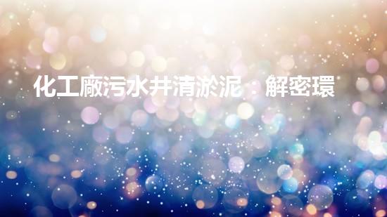 化工廠污水井清淤泥：解密環(huán)保奇跡，揭秘神奇的凈化步驟！